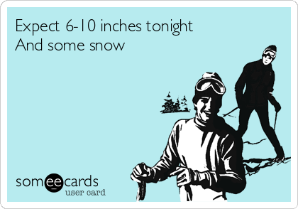 expect 6 10 inches tonight and some snow